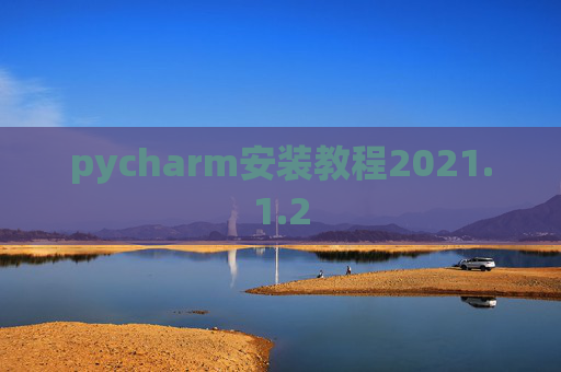 pycharm安装教程2021.1.2 pycharm安装教程2021.1.2